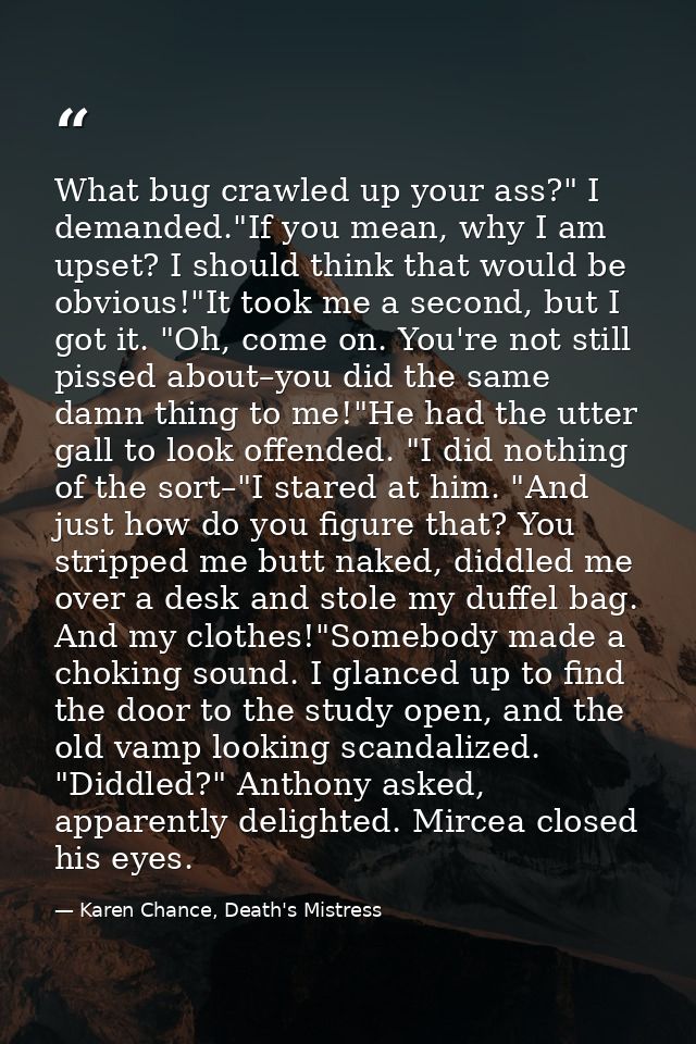 What bug crawled up your ass?" I demanded."If you mean, why I am upset? I should think that would be obvious!"It took me — Karen Chance, Death's Mistress