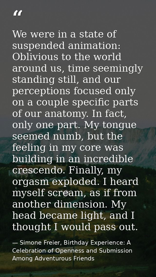We were in a state of suspended animation: Oblivious to the world around us, time seemingly standing still, and our perc — Simone Freier, Birthday Experience: A Celebration of Openness and Submission Among Adventurous Friends