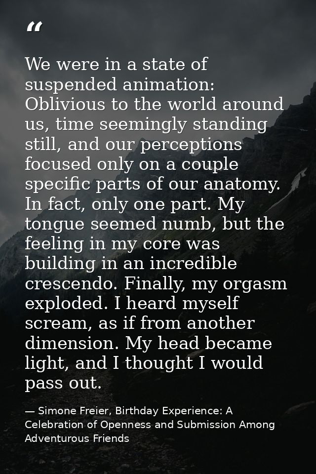 We were in a state of suspended animation: Oblivious to the world around us, time seemingly standing still, and our perc — Simone Freier, Birthday Experience: A Celebration of Openness and Submission Among Adventurous Friends