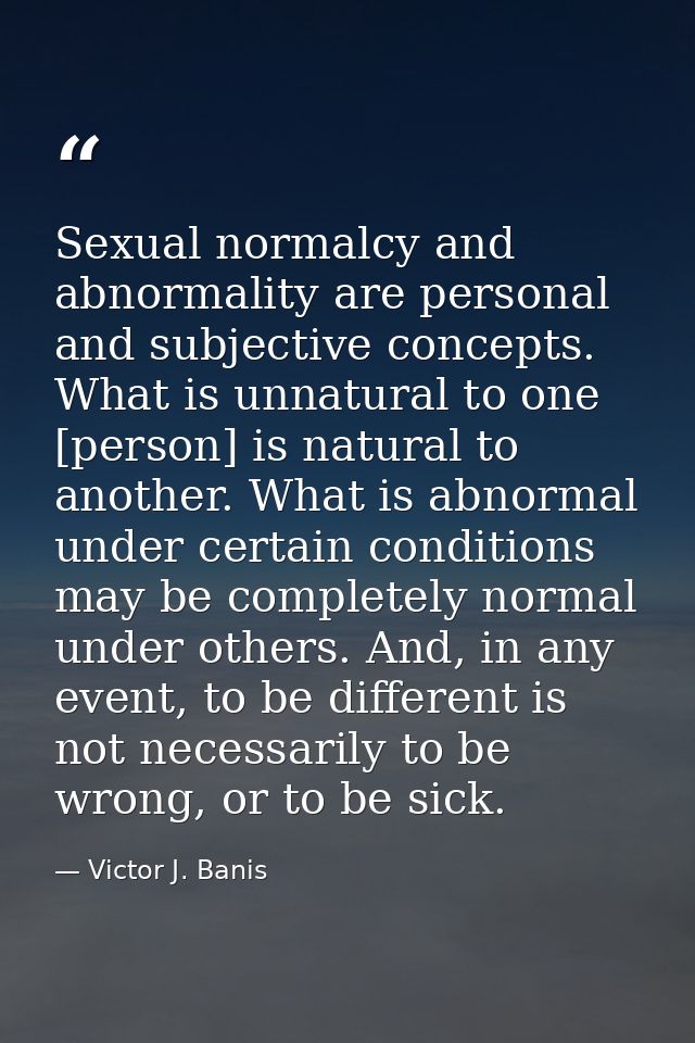 Sexual normalcy and abnormality are personal and subjective concepts. What is unnatural to one [person] is natural to an — Victor J. Banis