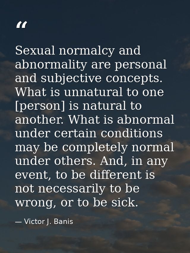 Sexual normalcy and abnormality are personal and subjective concepts. What is unnatural to one [person] is natural to an — Victor J. Banis