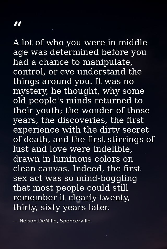A lot of who you were in middle age was determined before you had a chance to manipulate, control, or eve understand the — Nelson DeMille, Spencerville