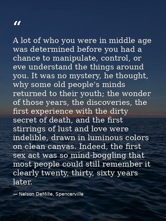 A lot of who you were in middle age was determined before you had a chance to manipulate, control, or eve understand the — Nelson DeMille, Spencerville