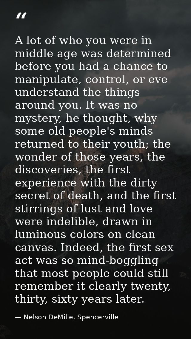 A lot of who you were in middle age was determined before you had a chance to manipulate, control, or eve understand the — Nelson DeMille, Spencerville