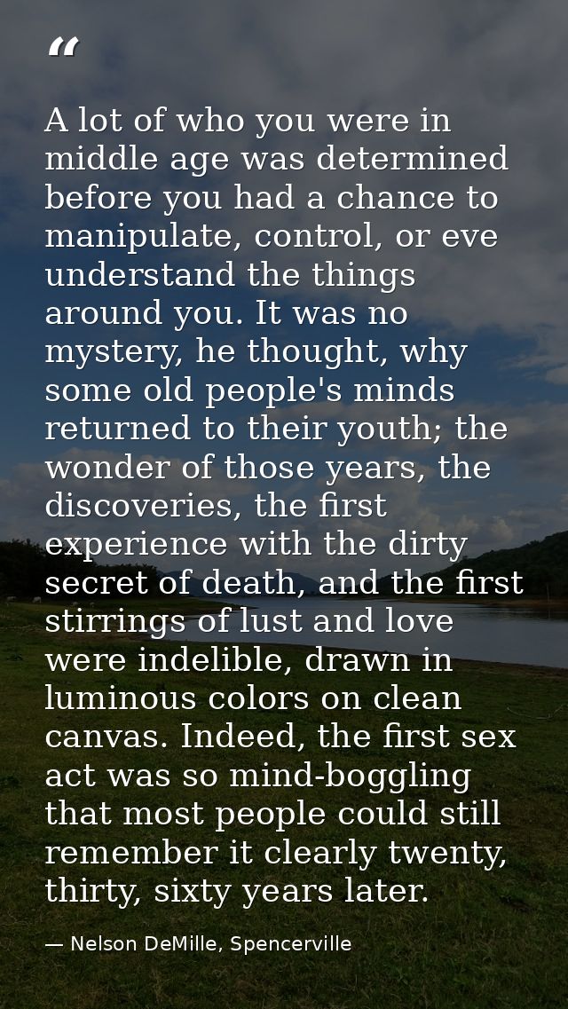 A lot of who you were in middle age was determined before you had a chance to manipulate, control, or eve understand the — Nelson DeMille, Spencerville