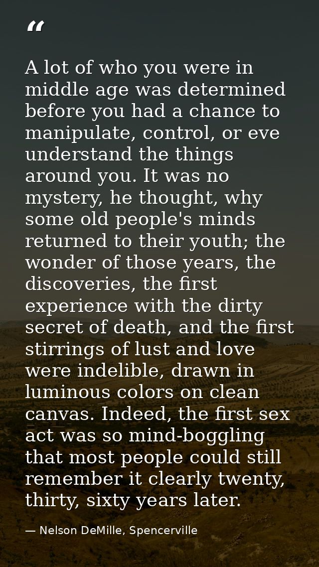 A lot of who you were in middle age was determined before you had a chance to manipulate, control, or eve understand the — Nelson DeMille, Spencerville