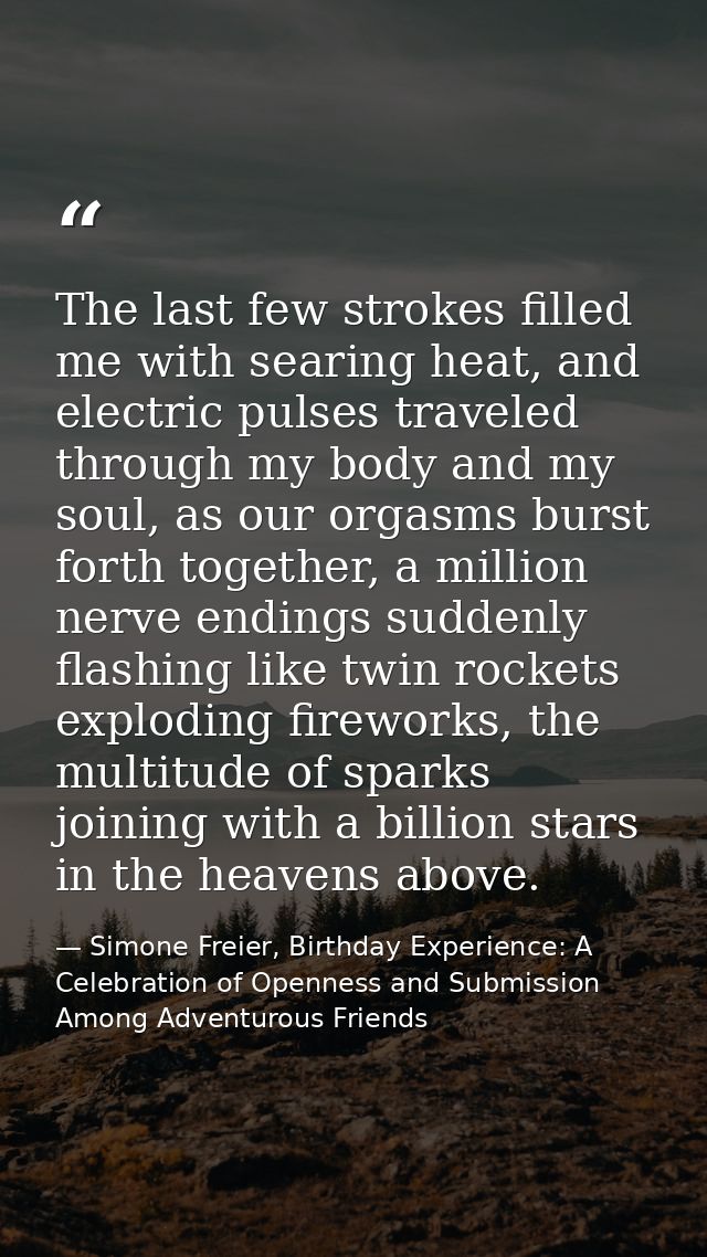 The last few strokes filled me with searing heat, and electric pulses traveled through my body and my soul, as our orgas — Simone Freier, Birthday Experience: A Celebration of Openness and Submission Among Adventurous Friends