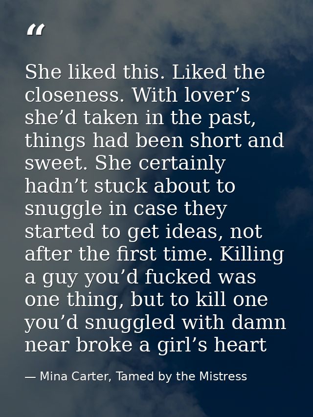 She liked this. Liked the closeness. With lover’s she’d taken in the past, things had been short and sweet. She certainl — Mina Carter, Tamed by the Mistress