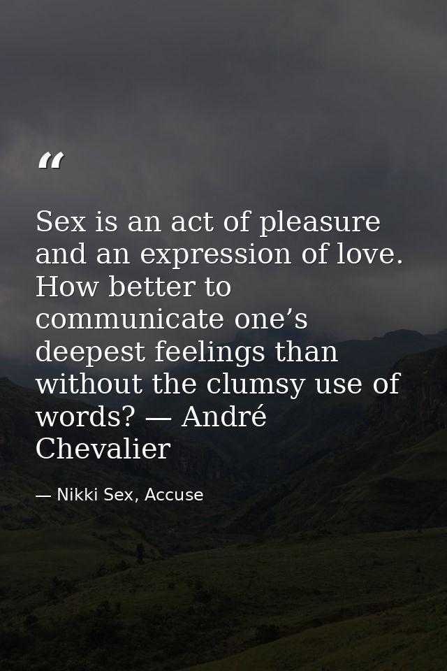 Sex is an act of pleasure and an expression of love. How better to communicate one’s deepest feelings than without the c — Nikki Sex, Accuse