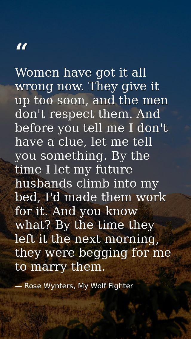 Women have got it all wrong now. They give it up too soon, and the men don't respect them. And before you tell me I don' — Rose Wynters, My Wolf Fighter
