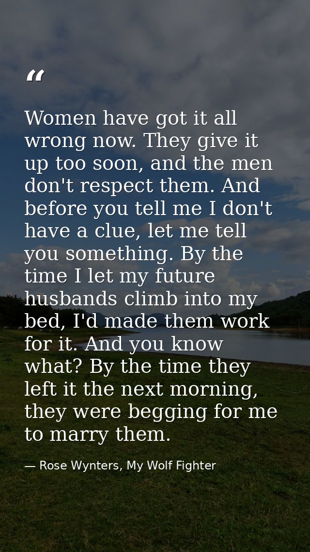 Women have got it all wrong now. They give it up too soon, and the men don't respect them. And before you tell me I don' — Rose Wynters, My Wolf Fighter