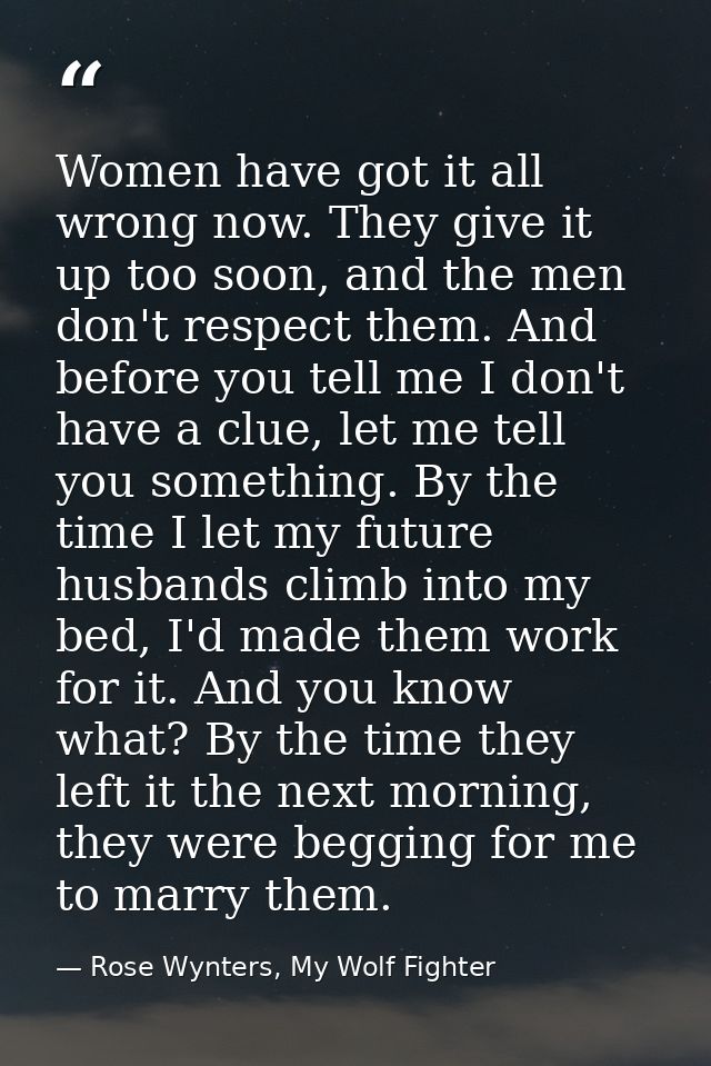 Women have got it all wrong now. They give it up too soon, and the men don't respect them. And before you tell me I don' — Rose Wynters, My Wolf Fighter