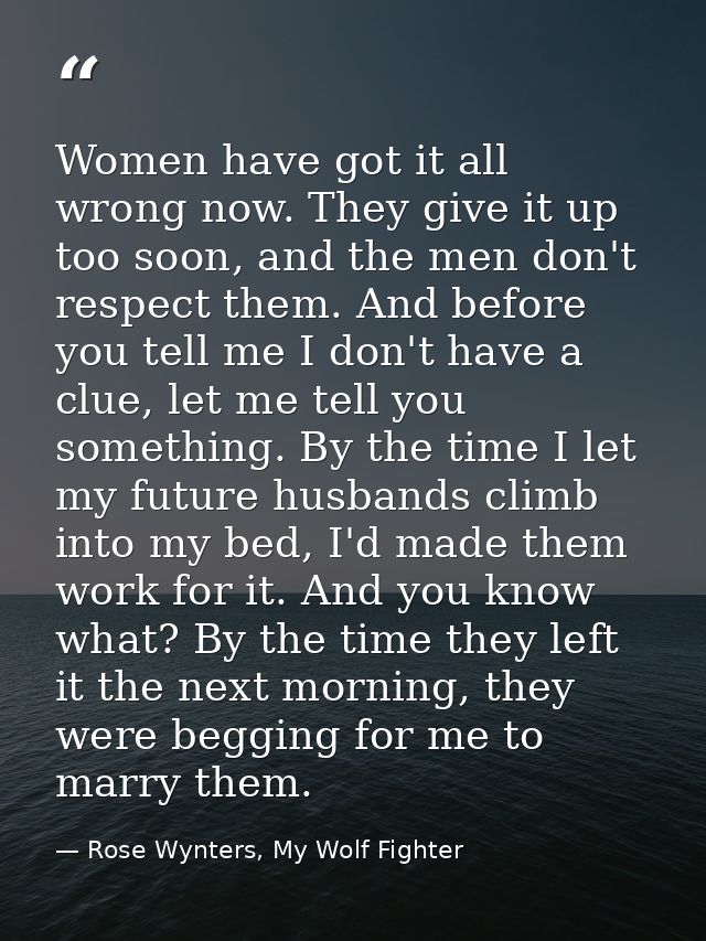 Women have got it all wrong now. They give it up too soon, and the men don't respect them. And before you tell me I don' — Rose Wynters, My Wolf Fighter