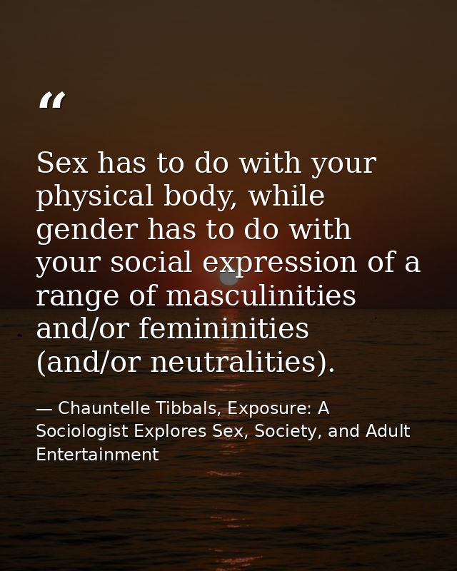 Sex has to do with your physical body, while gender has to do with your social expression of a range of masculinities an — Chauntelle Tibbals, Exposure: A Sociologist Explores Sex, Society, and Adult Entertainment