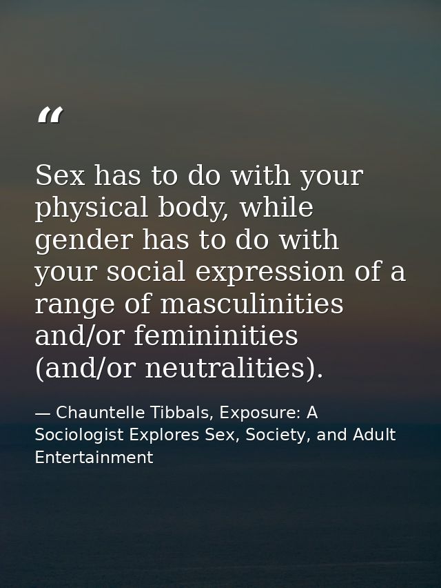 Sex has to do with your physical body, while gender has to do with your social expression of a range of masculinities an — Chauntelle Tibbals, Exposure: A Sociologist Explores Sex, Society, and Adult Entertainment