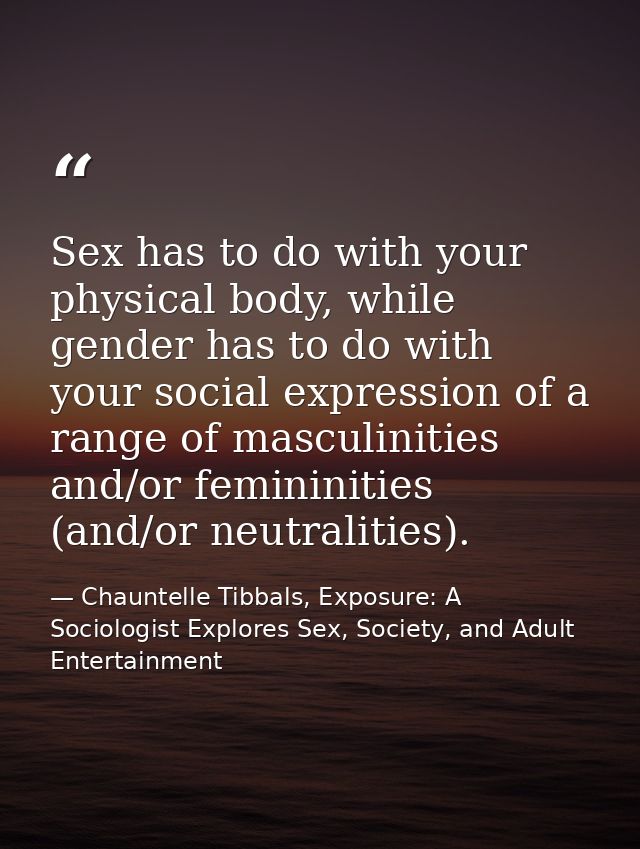 Sex has to do with your physical body, while gender has to do with your social expression of a range of masculinities an — Chauntelle Tibbals, Exposure: A Sociologist Explores Sex, Society, and Adult Entertainment