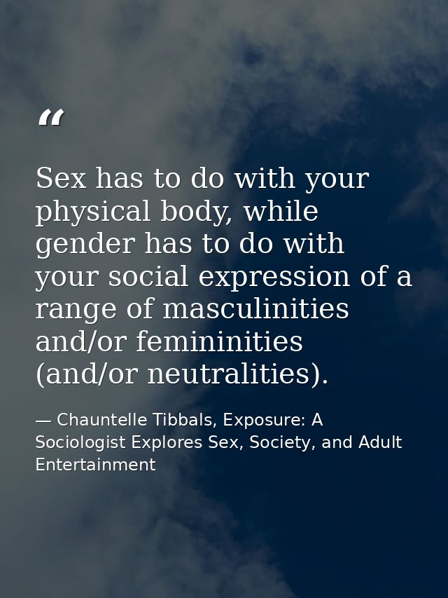Sex has to do with your physical body, while gender has to do with your social expression of a range of masculinities an — Chauntelle Tibbals, Exposure: A Sociologist Explores Sex, Society, and Adult Entertainment