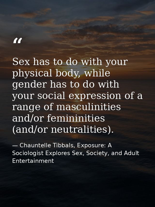 Sex has to do with your physical body, while gender has to do with your social expression of a range of masculinities an — Chauntelle Tibbals, Exposure: A Sociologist Explores Sex, Society, and Adult Entertainment