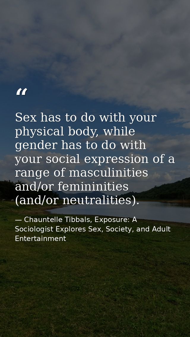 Sex has to do with your physical body, while gender has to do with your social expression of a range of masculinities an — Chauntelle Tibbals, Exposure: A Sociologist Explores Sex, Society, and Adult Entertainment