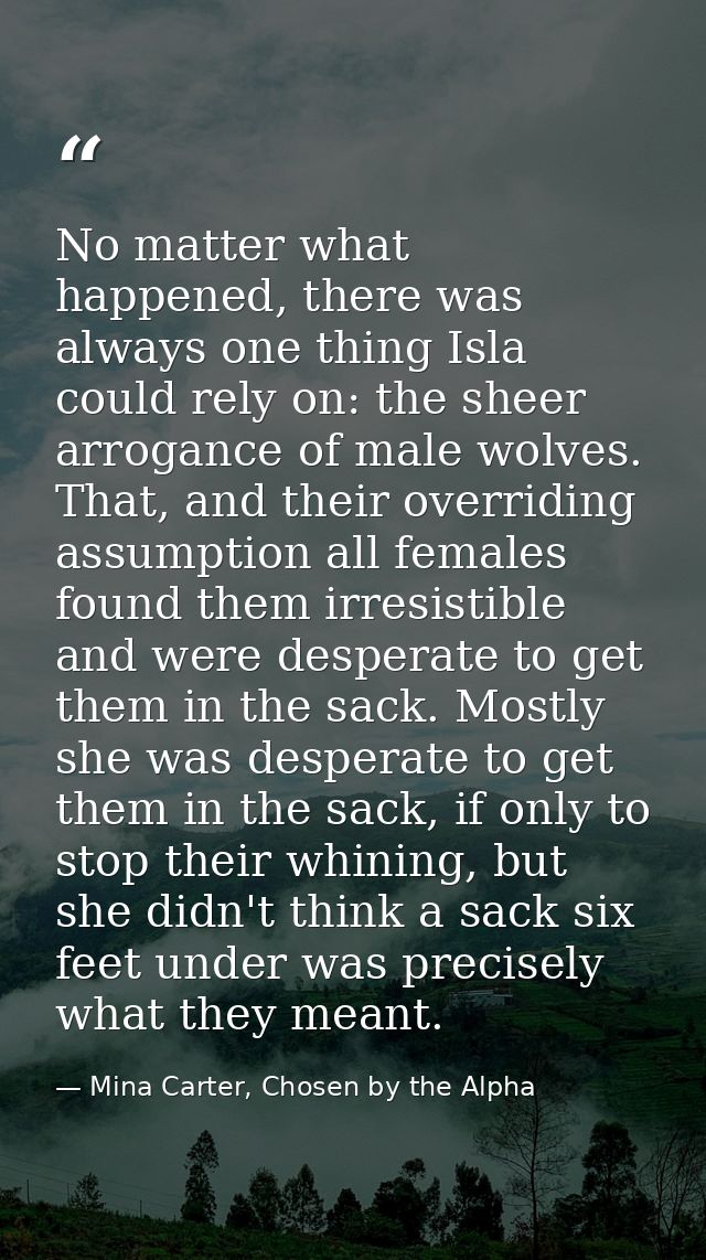 No matter what happened, there was always one thing Isla could rely on: the sheer arrogance of male wolves. That, and th — Mina Carter, Chosen by the Alpha