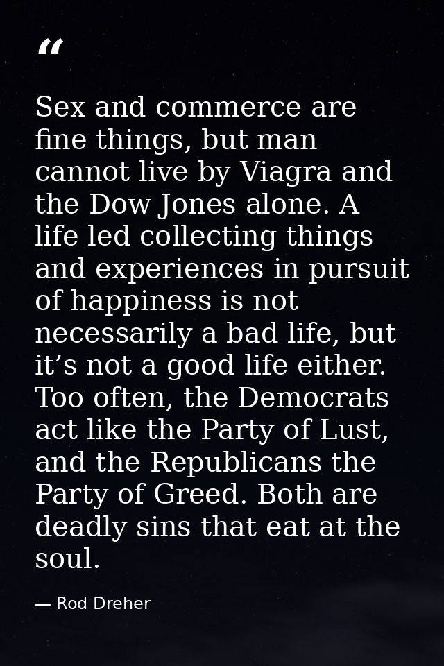 Sex and commerce are fine things, but man cannot live by Viagra and the Dow Jones alone. A life led collecting things an — Rod Dreher