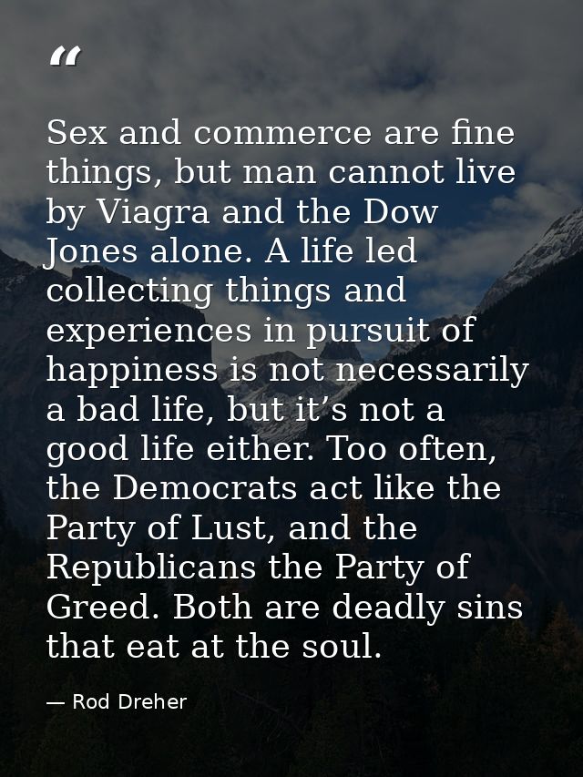 Sex and commerce are fine things, but man cannot live by Viagra and the Dow Jones alone. A life led collecting things an — Rod Dreher