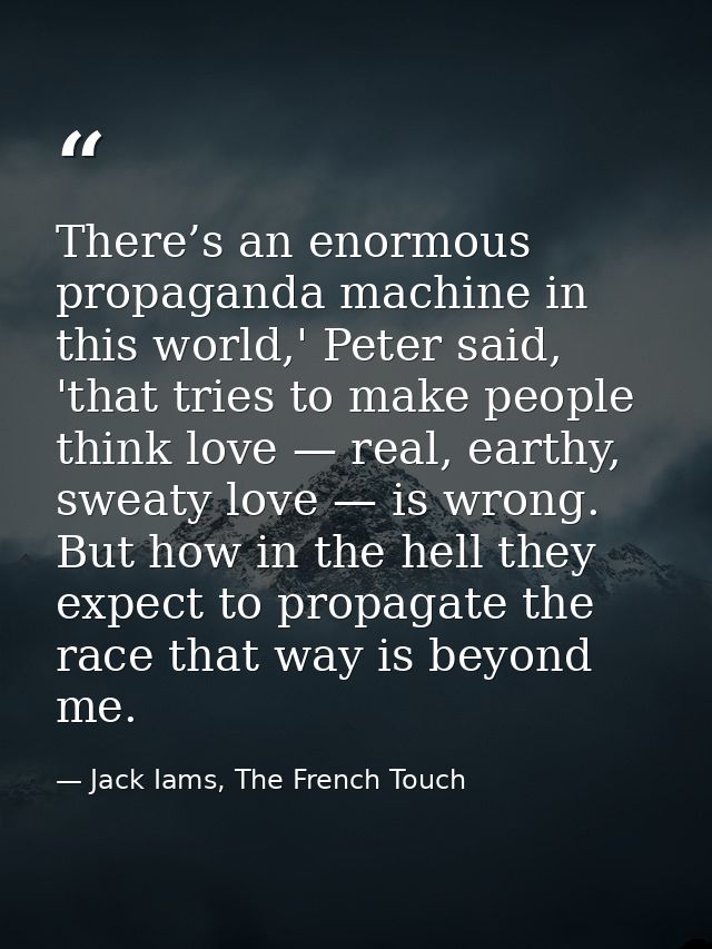 There’s an enormous propaganda machine in this world,' Peter said, 'that tries to make people think love — real, earthy, — Jack Iams, The French Touch