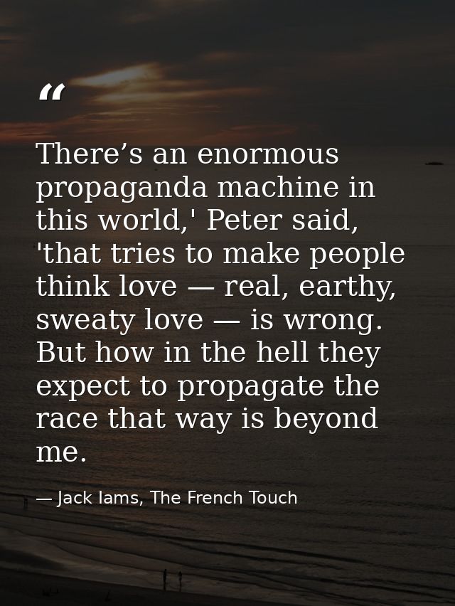 There’s an enormous propaganda machine in this world,' Peter said, 'that tries to make people think love — real, earthy, — Jack Iams, The French Touch