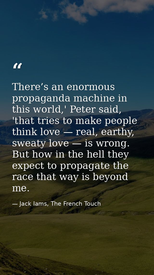 There’s an enormous propaganda machine in this world,' Peter said, 'that tries to make people think love — real, earthy, — Jack Iams, The French Touch