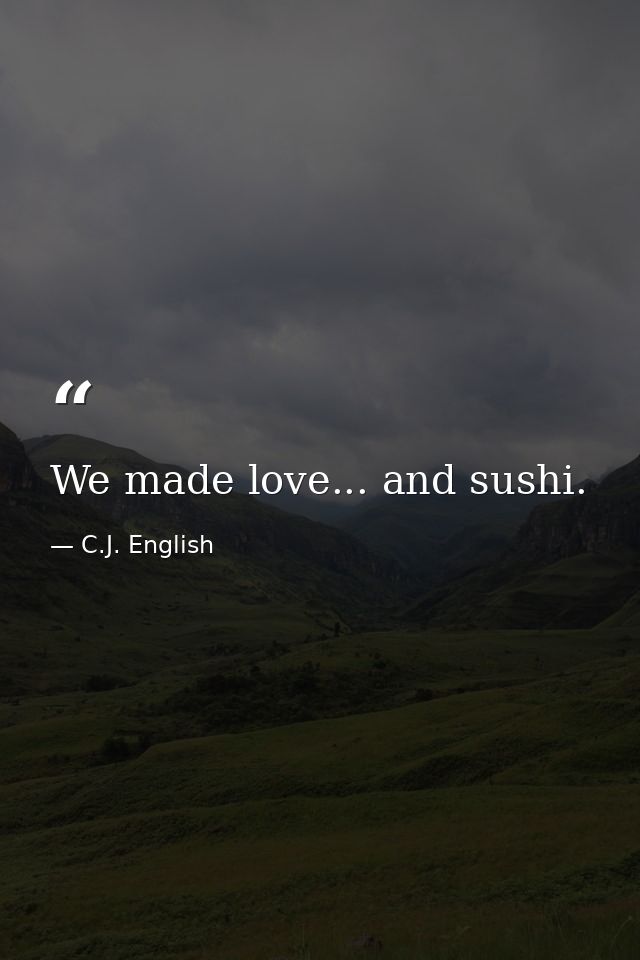 We made love... and sushi. — C.J. English