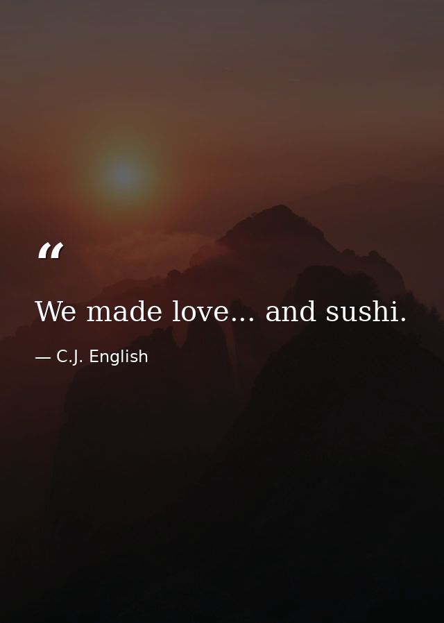 We made love... and sushi. — C.J. English