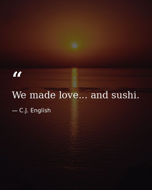 We made love... and sushi. — C.J. English