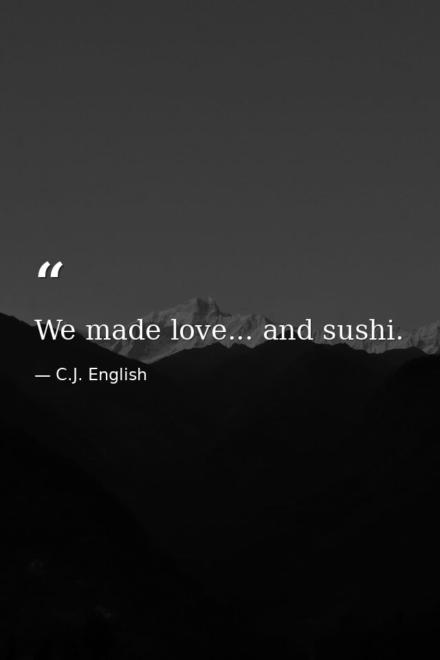 We made love... and sushi. — C.J. English