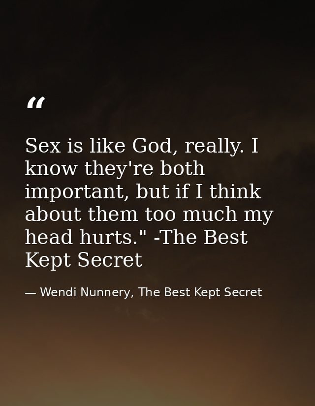 Sex is like God, really. I know they're both important, but if I think about them too much my head hurts." -The Best Kep — Wendi Nunnery, The Best Kept Secret
