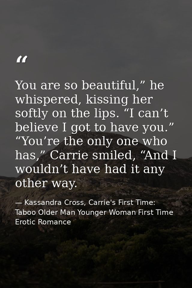 You are so beautiful,” he whispered, kissing her softly on the lips. “I can’t believe I got to have you.”  “You’re the o — Kassandra Cross, Carrie's First Time: Taboo Older Man Younger Woman First Time Erotic Romance