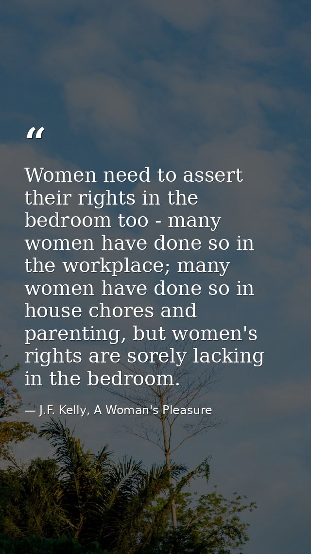Women need to assert their rights in the bedroom too - many women have done so in the workplace; many women have done so — J.F. Kelly, A Woman's Pleasure