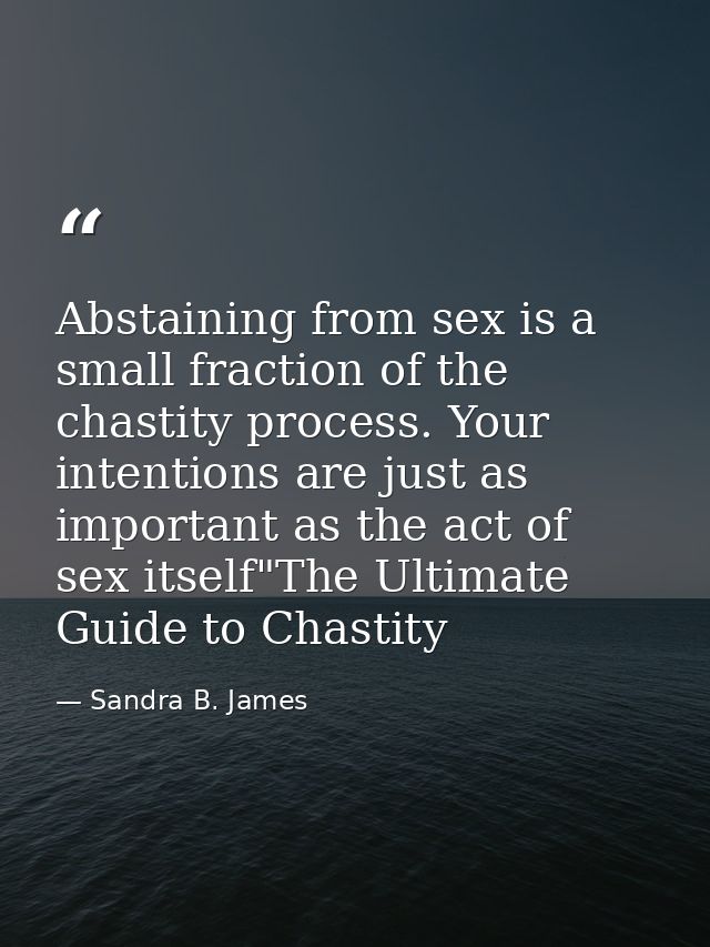 Abstaining from sex is a small fraction of the chastity process. Your intentions are just as important as the act of sex — Sandra B. James