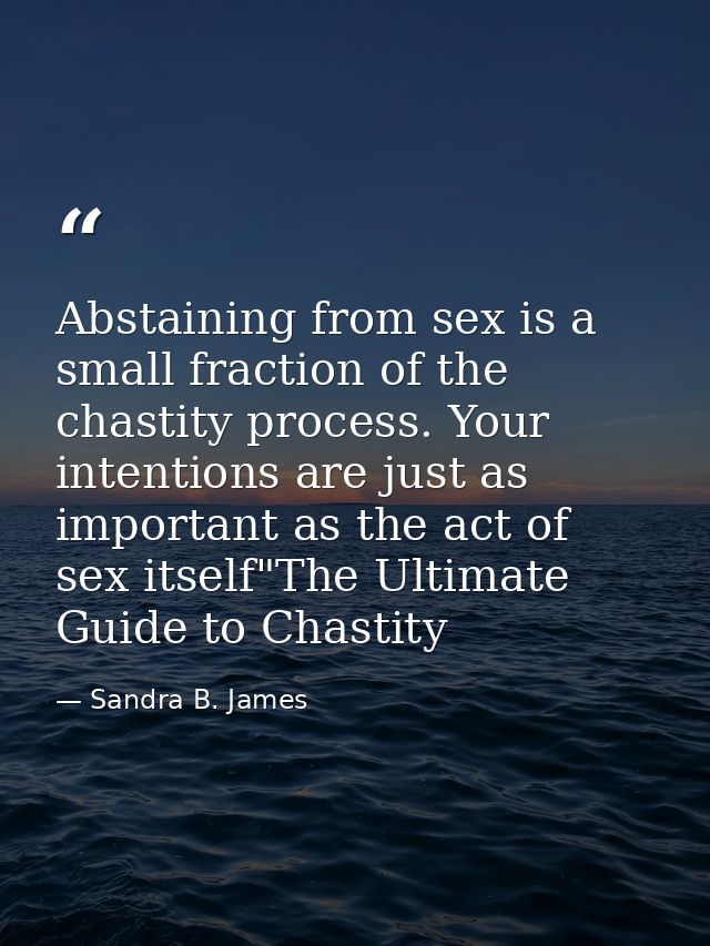 Abstaining from sex is a small fraction of the chastity process. Your intentions are just as important as the act of sex — Sandra B. James