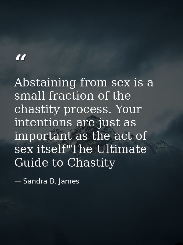 Abstaining from sex is a small fraction of the chastity process. Your intentions are just as important as the act of sex — Sandra B. James