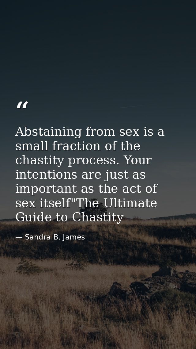 Abstaining from sex is a small fraction of the chastity process. Your intentions are just as important as the act of sex — Sandra B. James