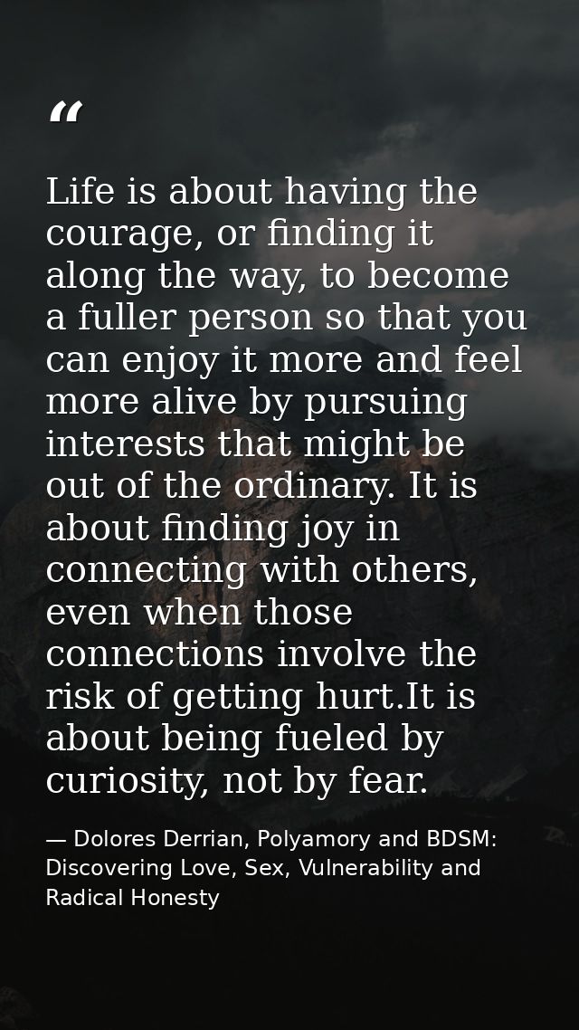 Life is about having the courage, or finding it along the way, to become a fuller person so that you can enjoy it more a — Dolores Derrian, Polyamory and BDSM: Discovering Love, Sex, Vulnerability and Radical Honesty