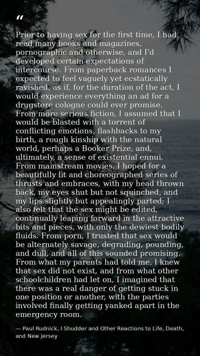 Prior to having sex for the first time, I had read many books and magazines, pornographic and otherwise, and I'd develop — Paul Rudnick, I Shudder and Other Reactions to Life, Death, and New Jersey