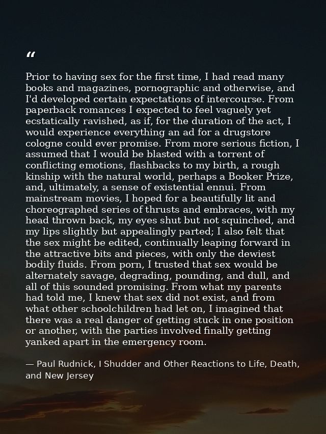 Prior to having sex for the first time, I had read many books and magazines, pornographic and otherwise, and I'd develop — Paul Rudnick, I Shudder and Other Reactions to Life, Death, and New Jersey