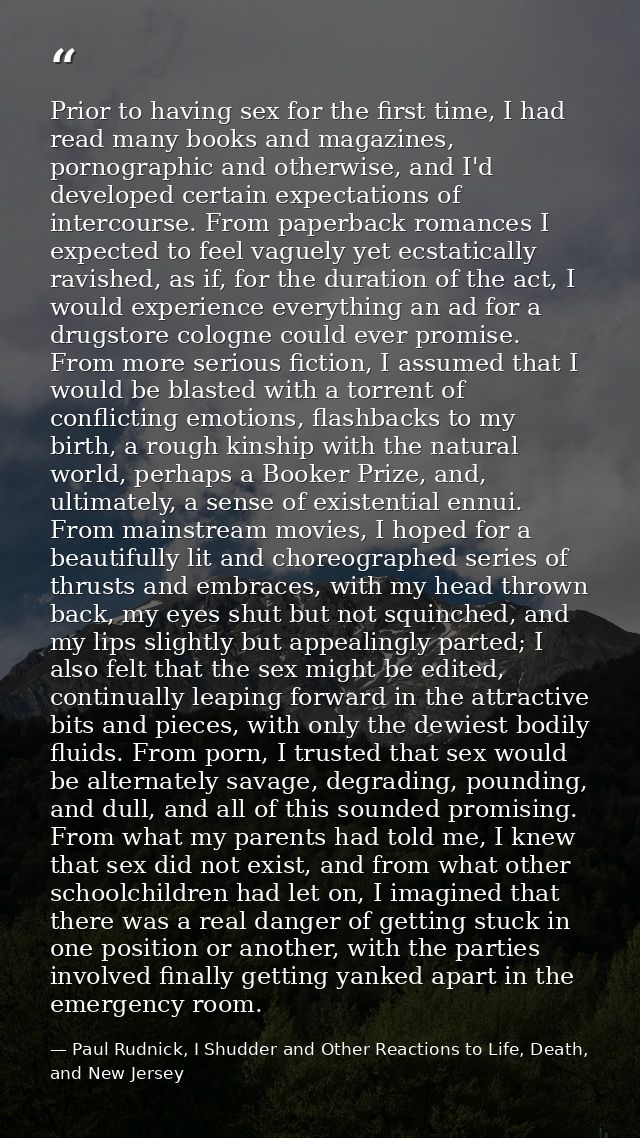 Prior to having sex for the first time, I had read many books and magazines, pornographic and otherwise, and I'd develop — Paul Rudnick, I Shudder and Other Reactions to Life, Death, and New Jersey