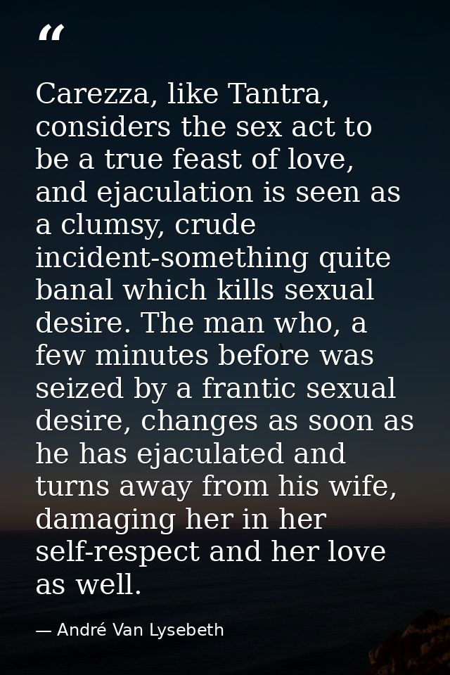 Carezza, like Tantra, considers the sex act to be a true feast of love, and ejaculation is seen as a clumsy, crude incid — André Van Lysebeth