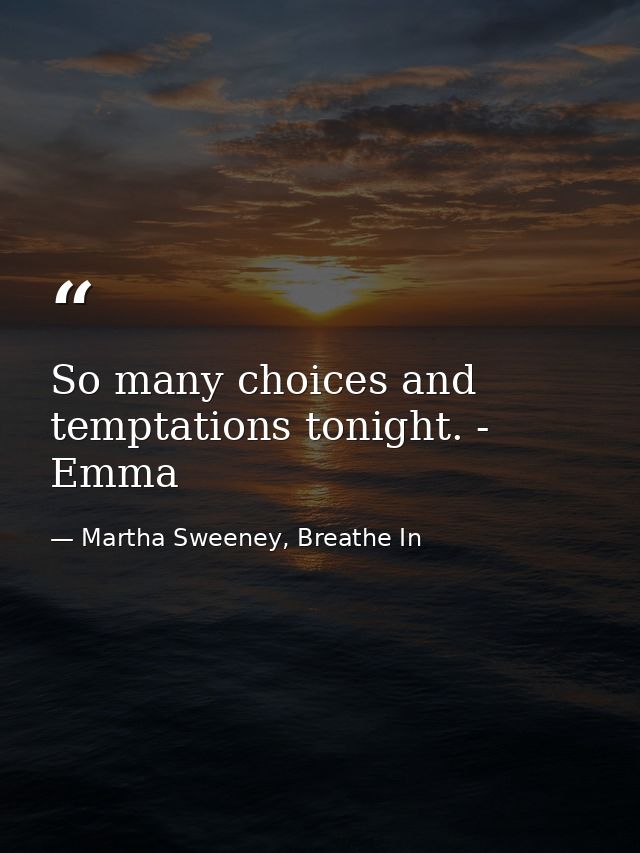 So many choices and temptations tonight. - Emma — Martha Sweeney, Breathe In