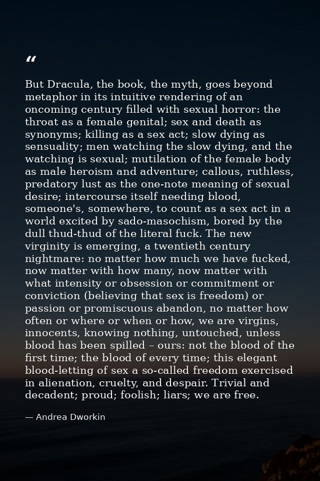But Dracula, the book, the myth, goes beyond metaphor in its intuitive rendering of an oncoming century filled with sexu — Andrea Dworkin