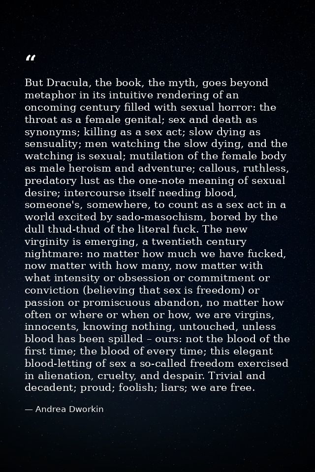 But Dracula, the book, the myth, goes beyond metaphor in its intuitive rendering of an oncoming century filled with sexu — Andrea Dworkin