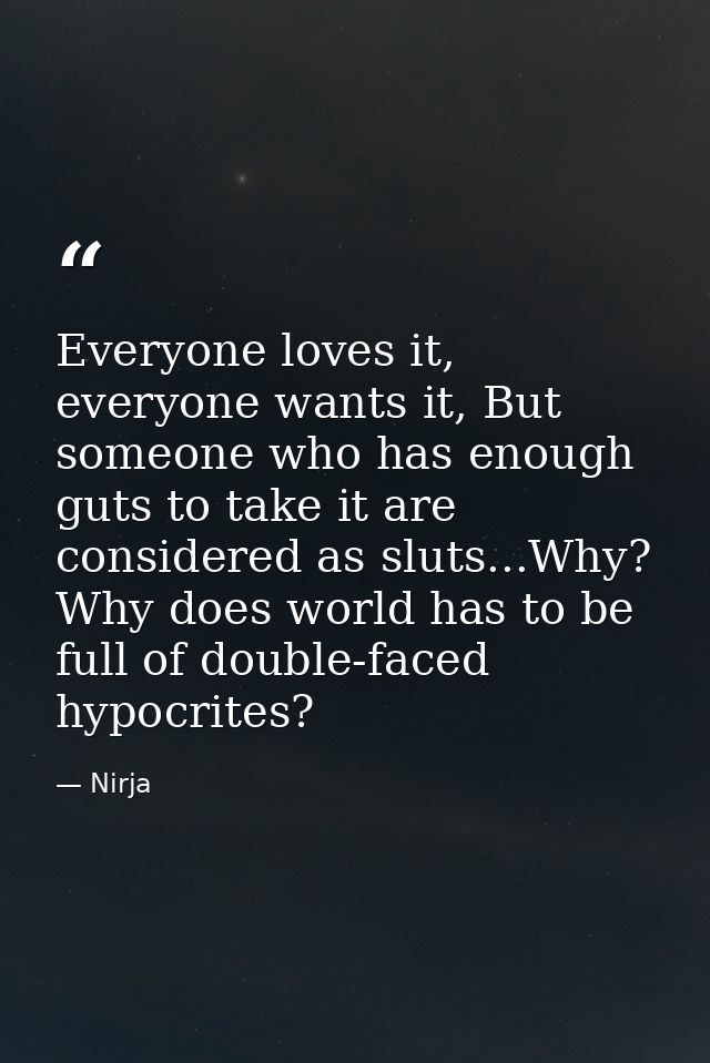 Everyone loves it, everyone wants it, But someone who has enough guts to take it are considered as sluts...Why? Why does — Nirja