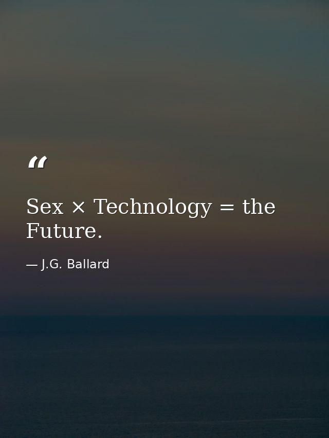 Sex × Technology = the Future. — J.G. Ballard